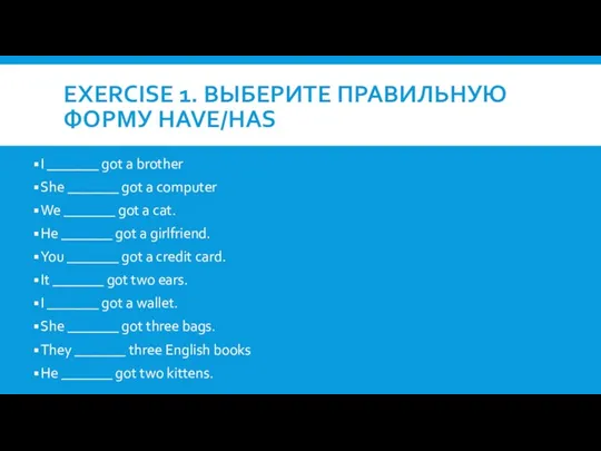 EXERCISE 1. ВЫБЕРИТЕ ПРАВИЛЬНУЮ ФОРМУ HAVE/HAS I _______ got a