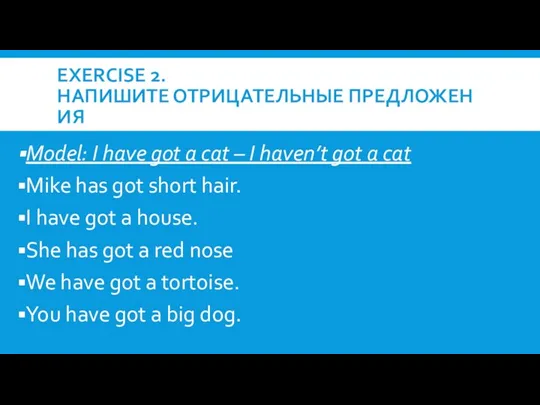 EXERCISE 2. НАПИШИТЕ ОТРИЦАТЕЛЬНЫЕ ПРЕДЛОЖЕНИЯ Model: I have got a