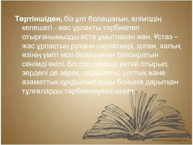 Төртіншіден, біз ұлт болашағын, еліміздің келешегі - жас ұрпақты тәрбиелеп