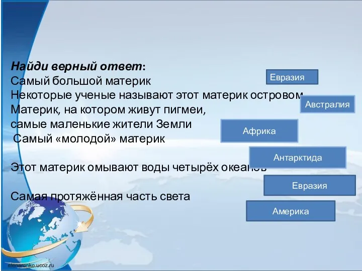 Найди верный ответ: Самый большой материк Некоторые ученые называют этот