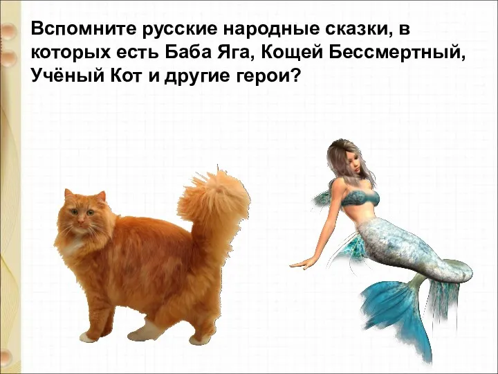 Вспомните русские народные сказки, в которых есть Баба Яга, Кощей Бессмертный, Учёный Кот и другие герои?