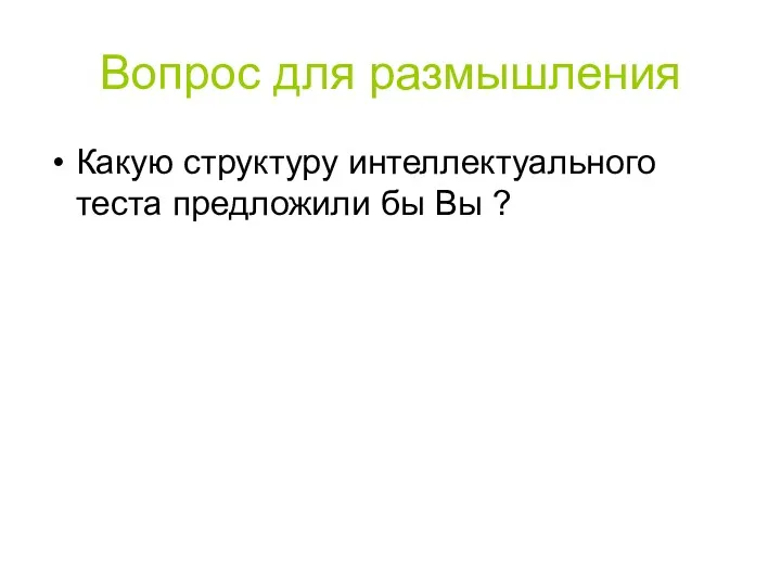 Вопрос для размышления Какую структуру интеллектуального теста предложили бы Вы ?