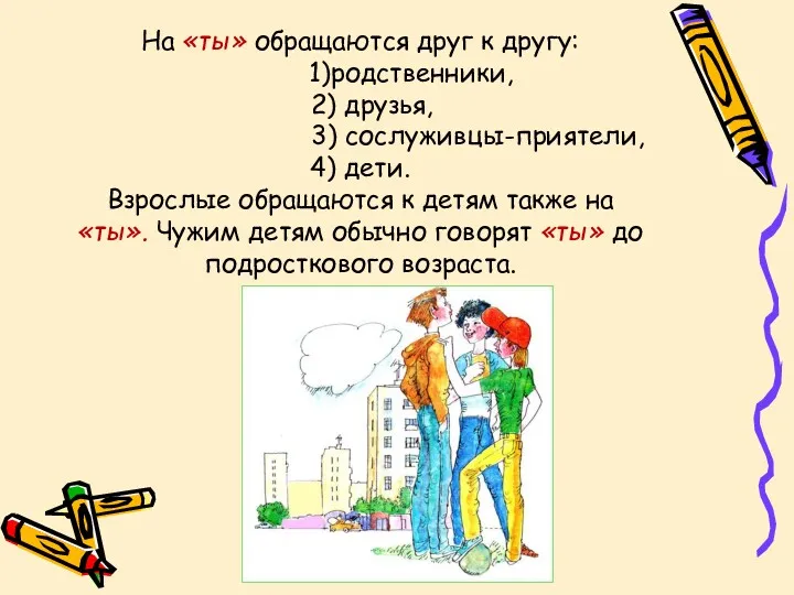 На «ты» обращаются друг к другу: 1)родственники, 2) друзья, 3)