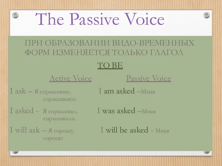 The Passive Voice ПРИ ОБРАЗОВАНИИ ВИДО-ВРЕМЕННЫХ ФОРМ ИЗМЕНЯЕТСЯ ТОЛЬКО ГЛАГОЛ