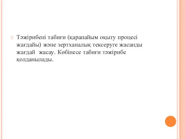 Тәжірибені табиғи (қарапайым оқыту процесі жағдайы) және зертханалық тексеруге жасанды жағдай жасау. Көбінесе табиғи тәжірибе қолданылады.