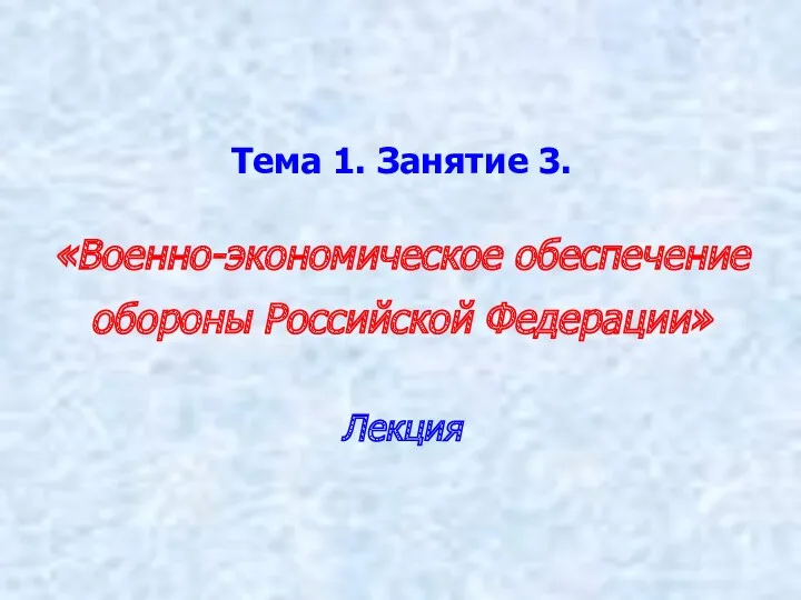 Тема 1. Занятие 3. «Военно-экономическое обеспечение обороны Российской Федерации» Лекция