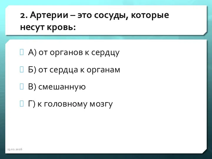 2. Артерии – это сосуды, которые несут кровь: А) от