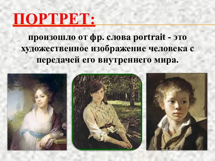 ПОРТРЕТ: произошло от фр. слова portrait - это художественное изображение человека с передачей его внутреннего мира.