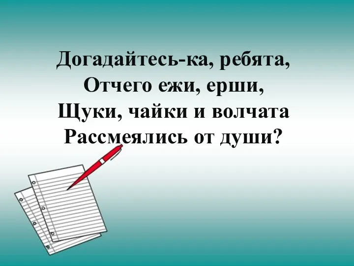 Догадайтесь-ка, ребята, Отчего ежи, ерши, Щуки, чайки и волчата Рассмеялись от души?