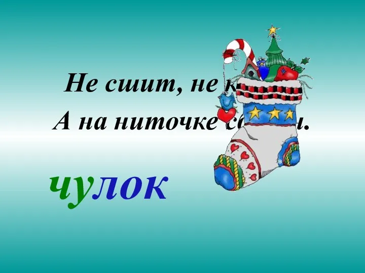 Не сшит, не кроен, А на ниточке сборён. чулок