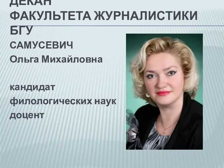 ДЕКАН ФАКУЛЬТЕТА ЖУРНАЛИСТИКИ БГУ САМУСЕВИЧ Ольга Михайловна кандидат филологических наук доцент