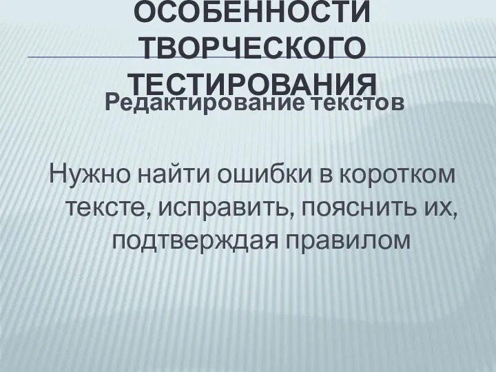 ОСОБЕННОСТИ ТВОРЧЕСКОГО ТЕСТИРОВАНИЯ Редактирование текстов Нужно найти ошибки в коротком тексте, исправить, пояснить их, подтверждая правилом