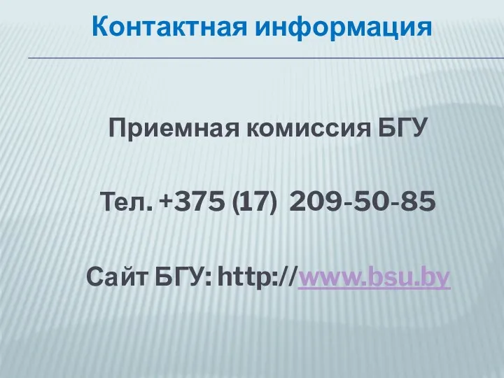 Контактная информация Приемная комиссия БГУ Тел. +375 (17) 209-50-85 Сайт БГУ: http://www.bsu.by