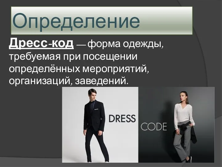 Определение Дресс-код — форма одежды, требуемая при посещении определённых мероприятий, организаций, заведений.