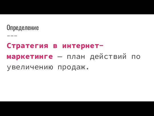 Определение Стратегия в интернет-маркетинге — план действий по увеличению продаж.