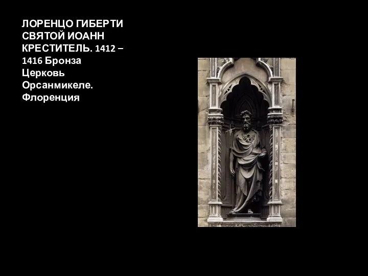 ЛОРЕНЦО ГИБЕРТИ СВЯТОЙ ИОАНН КРЕСТИТЕЛЬ. 1412 – 1416 Бронза Церковь Орсанмикеле. Флоренция
