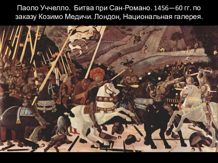 Паоло Уччелло. Битва при Сан-Романо. 1456—60 гг. по заказу Козимо Медичи. Лондон, Национальная галерея.