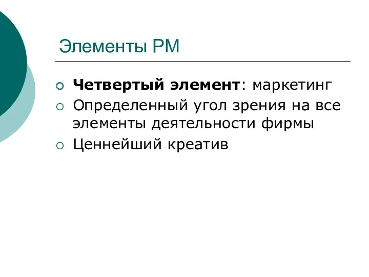 Элементы РМ Четвертый элемент: маркетинг Определенный угол зрения на все элементы деятельности фирмы Ценнейший креатив