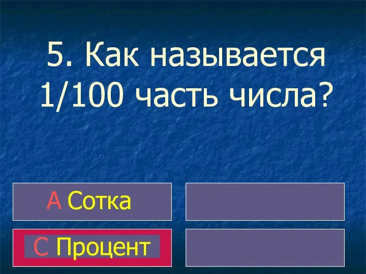 5. Как называется 1/100 часть числа? A Сотка C Процент