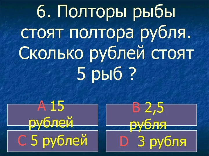 6. Полторы рыбы стоят полтора рубля. Сколько рублей стоят 5
