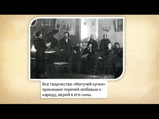 Все творчество «Могучей кучки» пронизано горячей любовью к народу, верой в его силы.