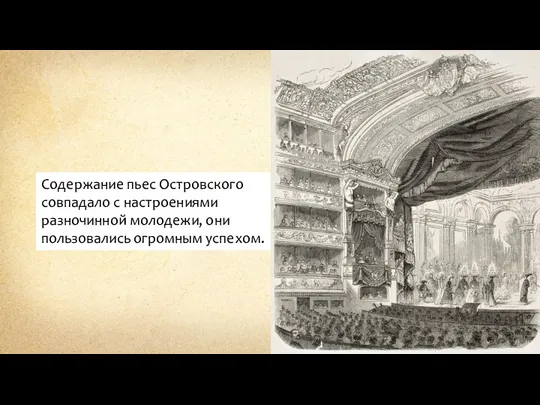 Содержание пьес Островского совпадало с настроениями разночинной молодежи, они пользовались огромным успехом.