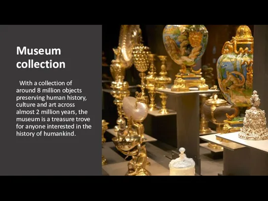 Museum collection With a collection of around 8 million objects preserving human history,
