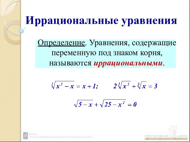 Определение. Уравнения, содержащие переменную под знаком корня, называются иррациональными. Иррациональные уравнения