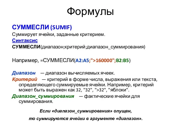 Формулы СУММЕСЛИ (SUMIF) Суммирует ячейки, заданные критерием. Синтаксис СУММЕСЛИ(диапазон;критерий;диапазон_суммирования) Например, =СУММЕСЛИ(A2:A5;">160000";B2:B5) Диапазон —