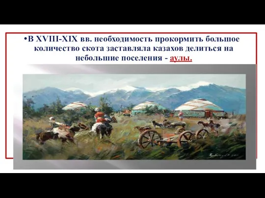 В XVIII-XIX вв. необходимость прокормить большое количество скота заставляла казахов делиться на небольшие поселения - аулы.