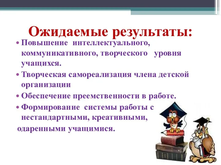 Ожидаемые результаты: Повышение интеллектуального, коммуникативного, творческого уровня учащихся. Творческая самореализация