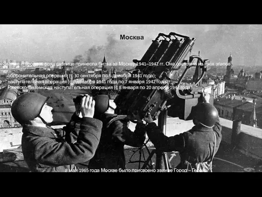 Москва Звание «города-героя» столице принесла битва за Москву 1941–1942 гг. Она состояла из