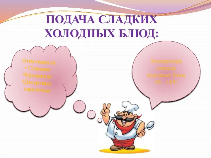 Отпускаются: Стаканах Креманках Десертных тарелочках Температура отпуска холодных блюд 10…14⁰С ПОДАЧА СЛАДКИХ ХОЛОДНЫХ БЛЮД: