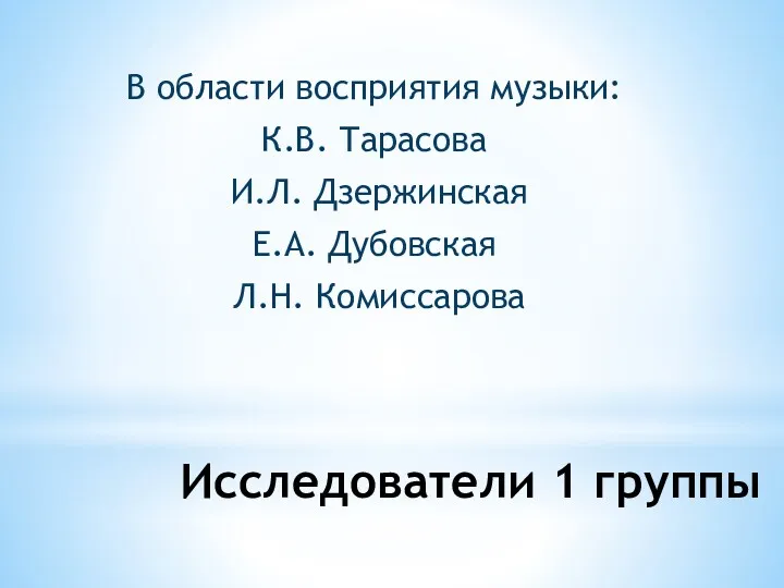 Исследователи 1 группы В области восприятия музыки: К.В. Тарасова И.Л. Дзержинская Е.А. Дубовская Л.Н. Комиссарова