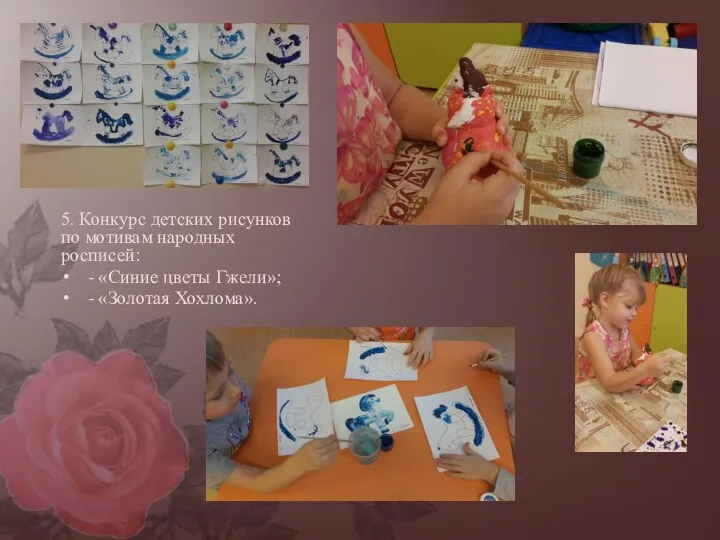 5. Конкурс детских рисунков по мотивам народных росписей: - «Синие цветы Гжели»; - «Золотая Хохлома».
