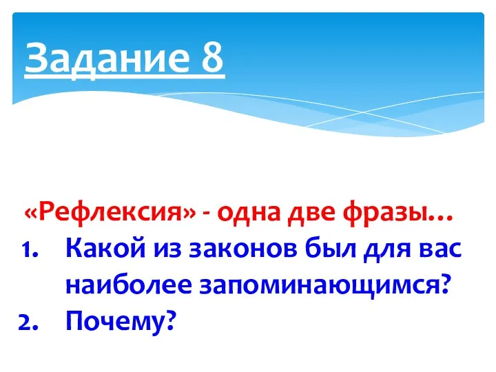 Задание 8 «Рефлексия» - одна две фразы… Какой из законов был для вас наиболее запоминающимся? Почему?