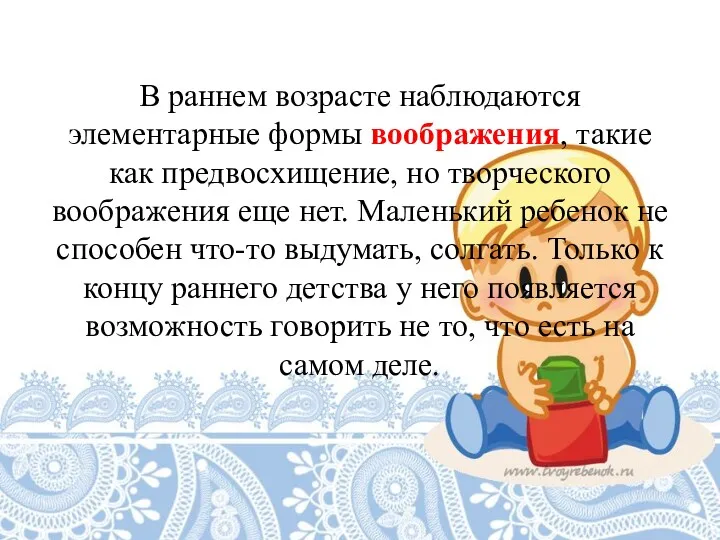 В раннем возрасте наблюдаются элементарные формы воображения, такие как предвосхищение,