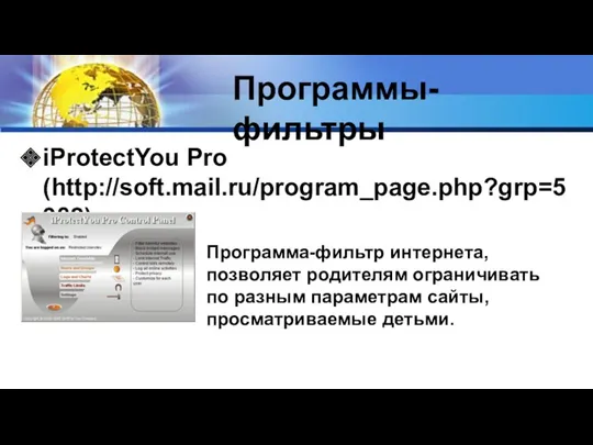 Программы-фильтры iProtectYou Pro (http://soft.mail.ru/program_page.php?grp=5382) Программа-фильтр интернета, позволяет родителям ограничивать по разным параметрам сайты, просматриваемые детьми.