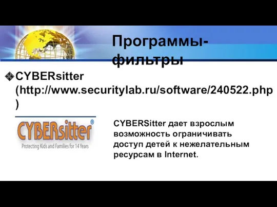 Программы-фильтры CYBERsitter (http://www.securitylab.ru/software/240522.php) CYBERSitter дает взрослым возможность ограничивать доступ детей к нежелательным ресурсам в Internet.