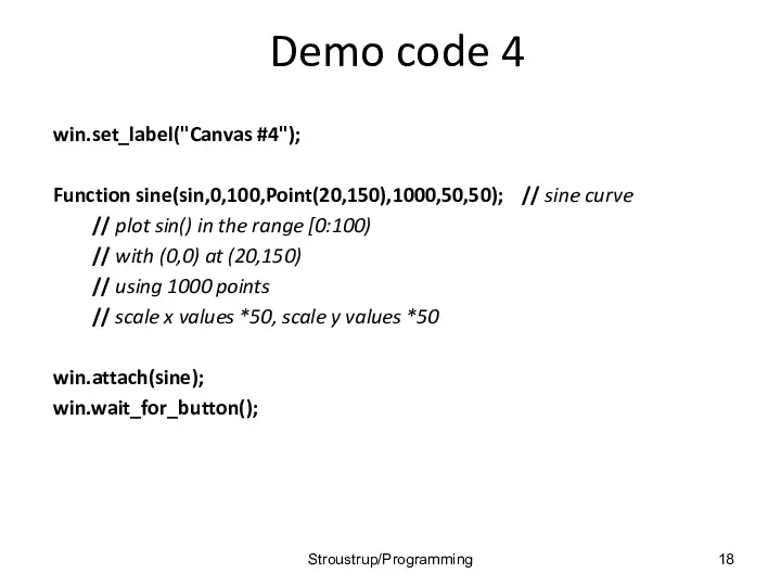 Demo code 4 win.set_label("Canvas #4"); Function sine(sin,0,100,Point(20,150),1000,50,50); // sine curve