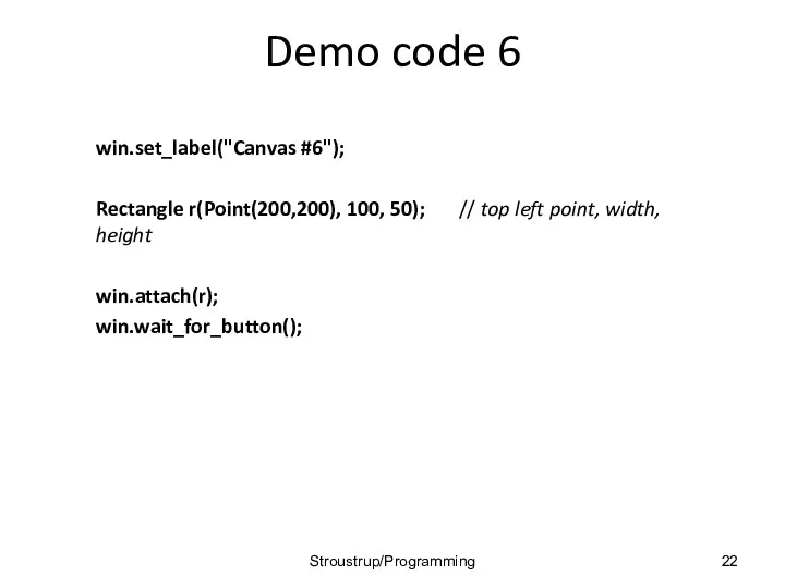 Demo code 6 win.set_label("Canvas #6"); Rectangle r(Point(200,200), 100, 50); //