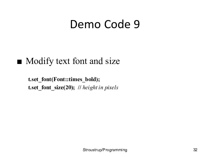 Demo Code 9 Modify text font and size t.set_font(Font::times_bold); t.set_font_size(20); // height in pixels Stroustrup/Programming