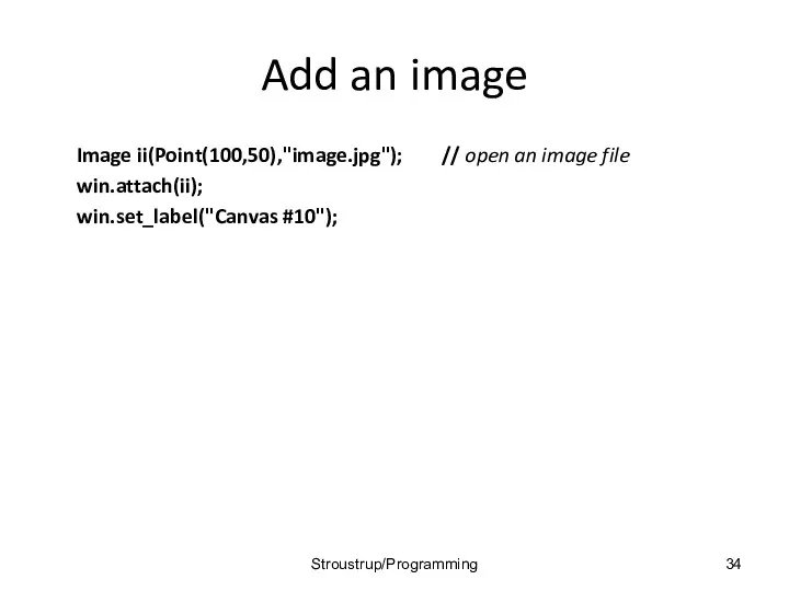 Add an image Image ii(Point(100,50),"image.jpg"); // open an image file win.attach(ii); win.set_label("Canvas #10"); Stroustrup/Programming