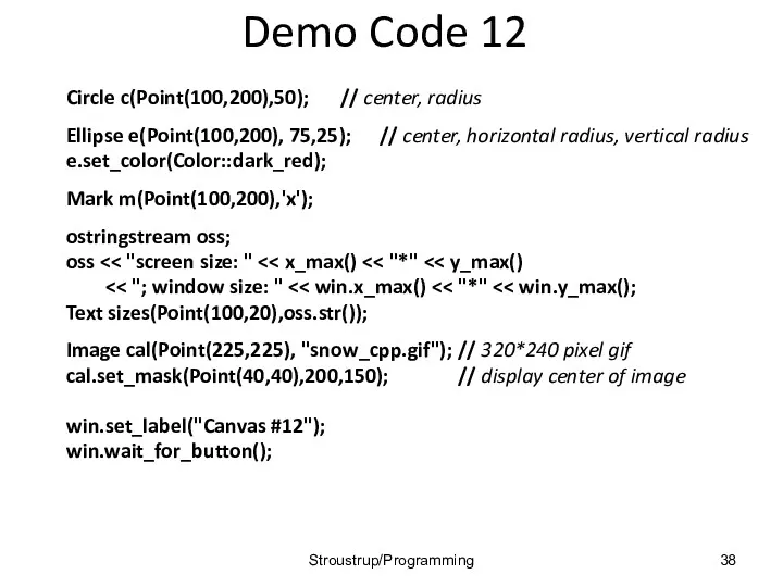 Demo Code 12 Circle c(Point(100,200),50); // center, radius Ellipse e(Point(100,200),