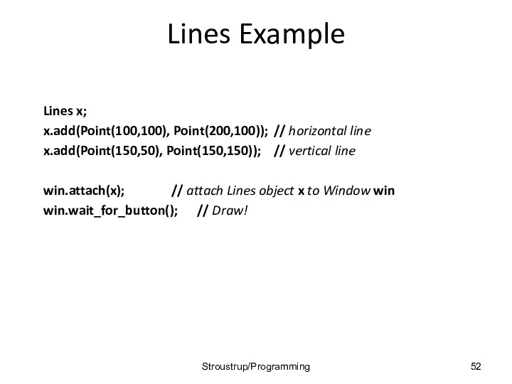 Lines Example Lines x; x.add(Point(100,100), Point(200,100)); // horizontal line x.add(Point(150,50),