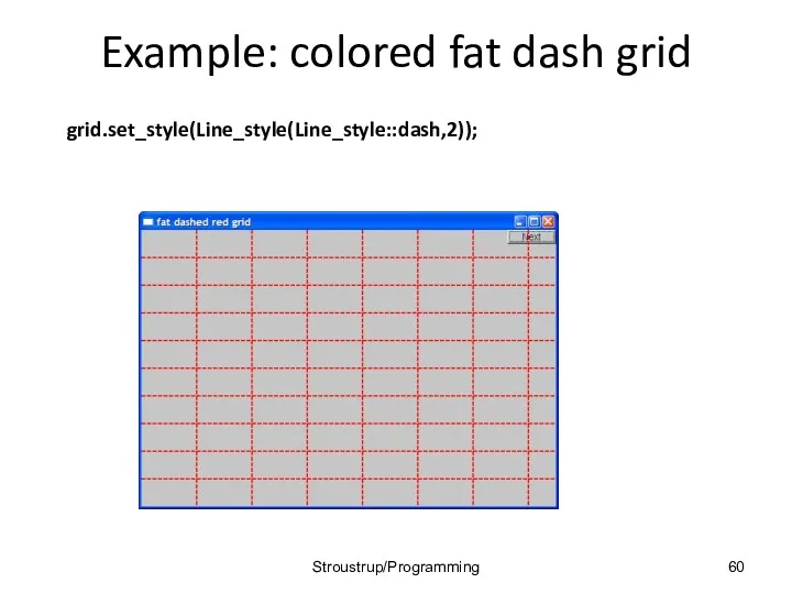 Example: colored fat dash grid grid.set_style(Line_style(Line_style::dash,2)); Stroustrup/Programming