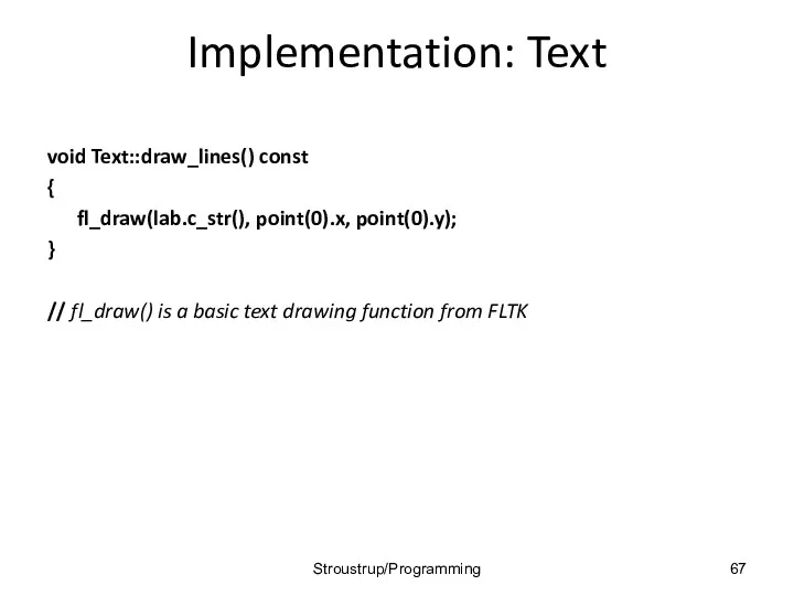 Implementation: Text void Text::draw_lines() const { fl_draw(lab.c_str(), point(0).x, point(0).y); }