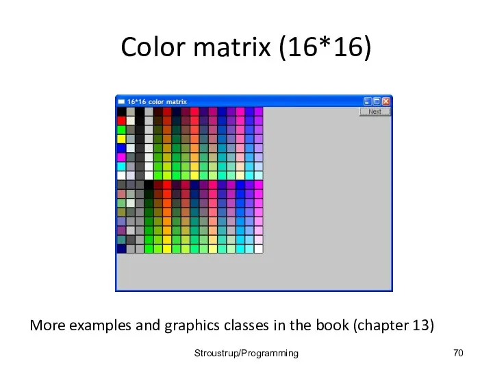 Color matrix (16*16) More examples and graphics classes in the book (chapter 13) Stroustrup/Programming