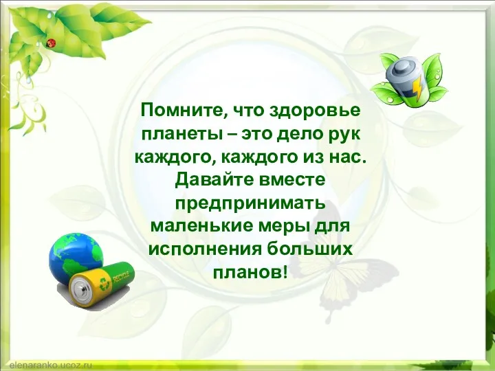 Помните, что здоровье планеты – это дело рук каждого, каждого