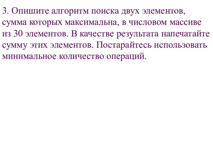 3. Опишите алгоритм поиска двух элементов, сумма которых максимальна, в числовом массиве из